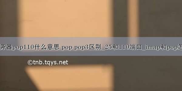 邮件服务器pop110什么意思 pop pop3区别_25和110端口_imap和pop怎么设置