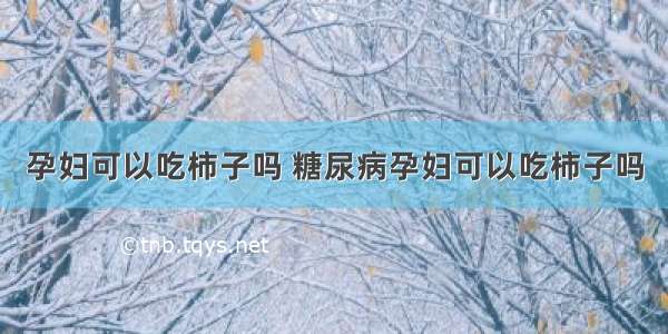 孕妇可以吃柿子吗 糖尿病孕妇可以吃柿子吗