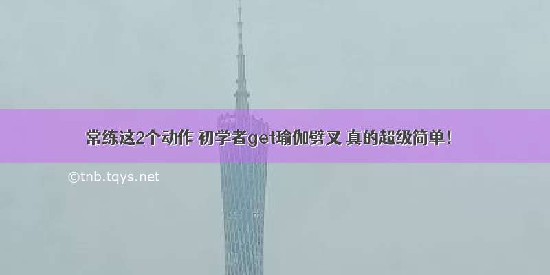 常练这2个动作 初学者get瑜伽劈叉 真的超级简单！