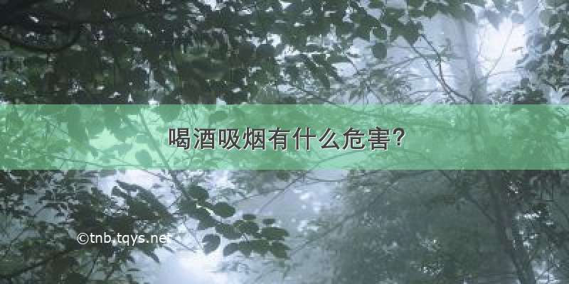 喝酒吸烟有什么危害？