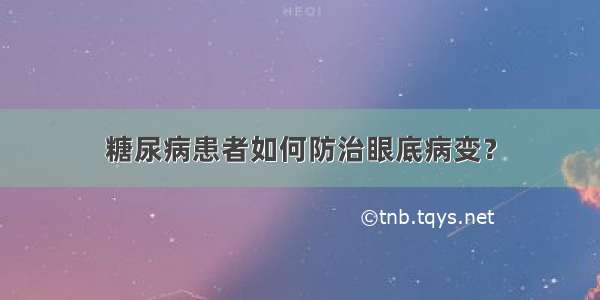 糖尿病患者如何防治眼底病变？