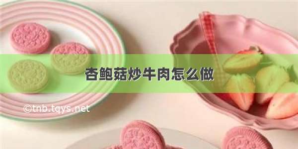 杏鲍菇炒牛肉怎么做