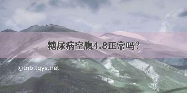 糖尿病空腹4.8正常吗？