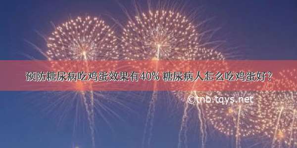 预防糖尿病吃鸡蛋效果有40% 糖尿病人怎么吃鸡蛋好？