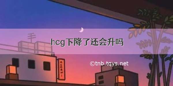 hcg下降了还会升吗