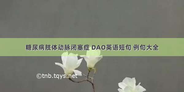 糖尿病肢体动脉闭塞症 DAO英语短句 例句大全