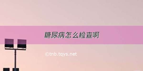 糖尿病怎么检查啊