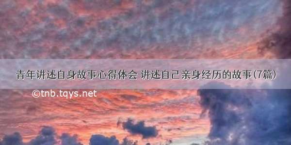 青年讲述自身故事心得体会 讲述自己亲身经历的故事(7篇)