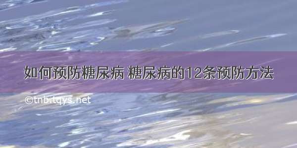 如何预防糖尿病 糖尿病的12条预防方法