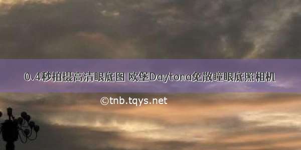 0.4秒拍摄高清眼底图 欧堡Daytona免散瞳眼底照相机