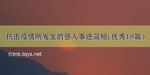 抗击疫情所发生的感人事迹简短(优秀19篇)