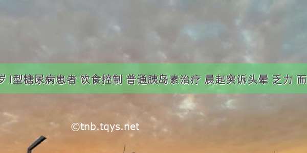 男性 18岁 I型糖尿病患者 饮食控制 普通胰岛素治疗 晨起突诉头晕 乏力 而胡言乱语