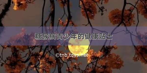 糖尿病青少年的健康贴士