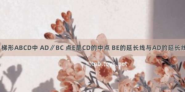 已知：如图 梯形ABCD中 AD∥BC 点E是CD的中点 BE的延长线与AD的延长线相交于点F．