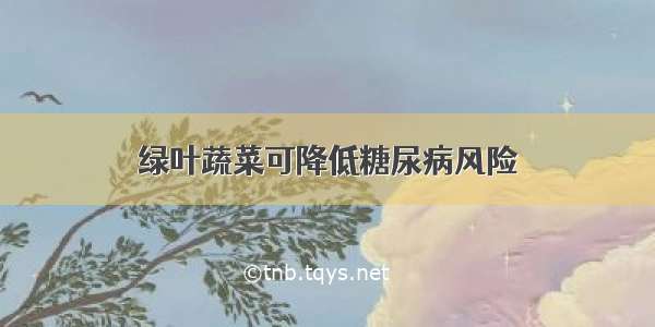 绿叶蔬菜可降低糖尿病风险