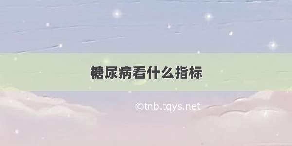 糖尿病看什么指标