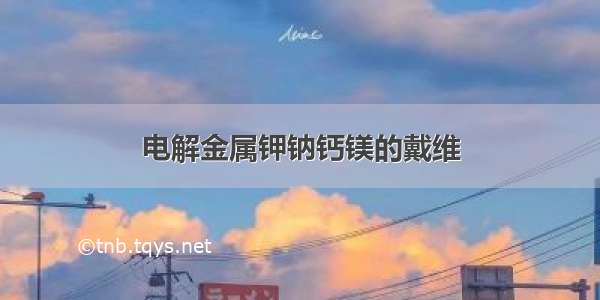 电解金属钾钠钙镁的戴维