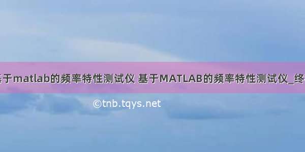 基于matlab的频率特性测试仪 基于MATLAB的频率特性测试仪_终稿