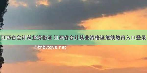 江西省会计从业资格证 江西省会计从业资格证继续教育入口登录