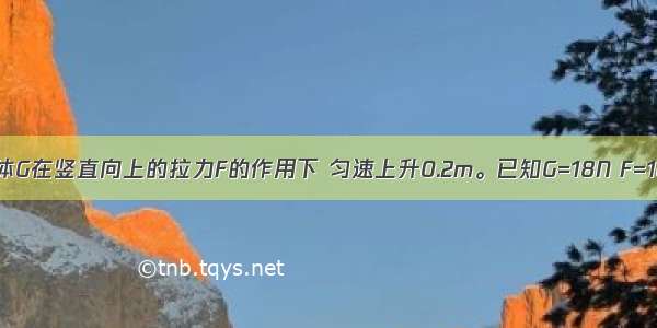 如图所示 物体G在竖直向上的拉力F的作用下 匀速上升0.2m。已知G=18N F=10N。这一过