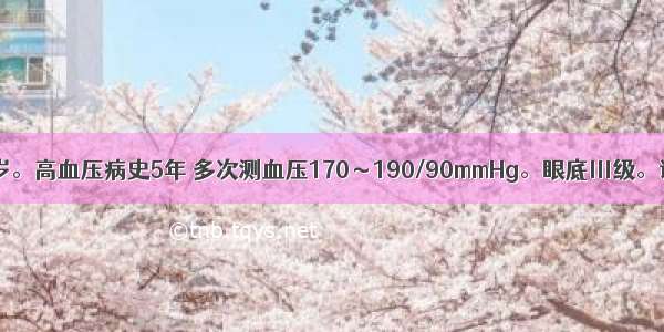 男性患者 68岁。高血压病史5年 多次测血压170～190/90mmHg。眼底Ⅲ级。该患者诊断为