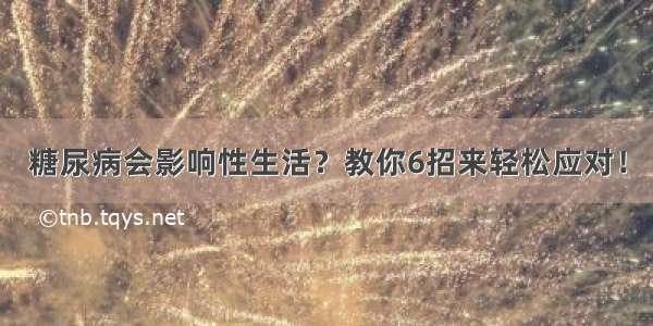 糖尿病会影响性生活？教你6招来轻松应对！