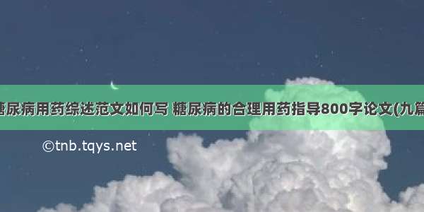 糖尿病用药综述范文如何写 糖尿病的合理用药指导800字论文(九篇)