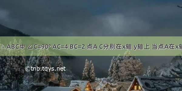 如图 在△ABC中 ∠C=90° AC=4 BC=2 点A C分别在x轴 y轴上 当点A在x轴上运动