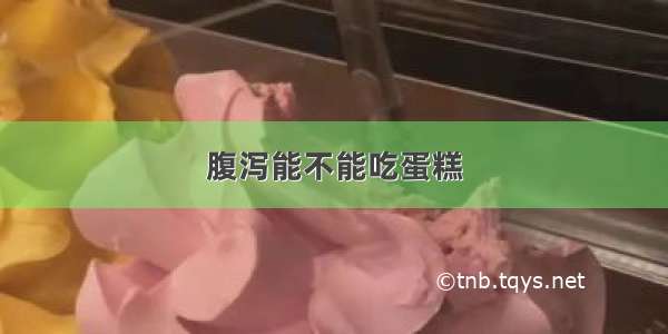 腹泻能不能吃蛋糕