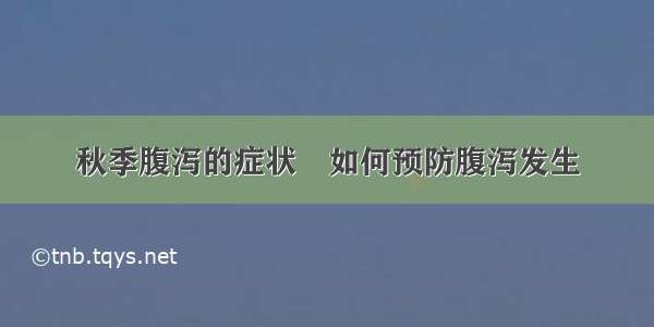 秋季腹泻的症状	如何预防腹泻发生