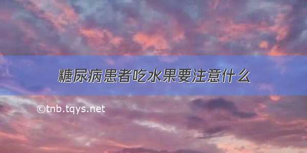 糖尿病患者吃水果要注意什么