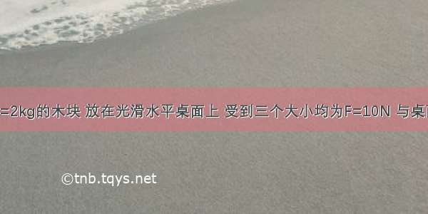 一个质量m=2kg的木块 放在光滑水平桌面上 受到三个大小均为F=10N 与桌面平行 互成