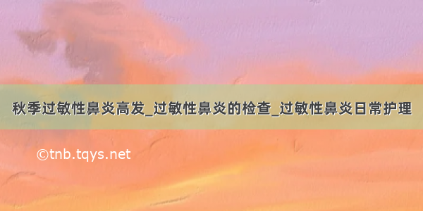 秋季过敏性鼻炎高发_过敏性鼻炎的检查_过敏性鼻炎日常护理