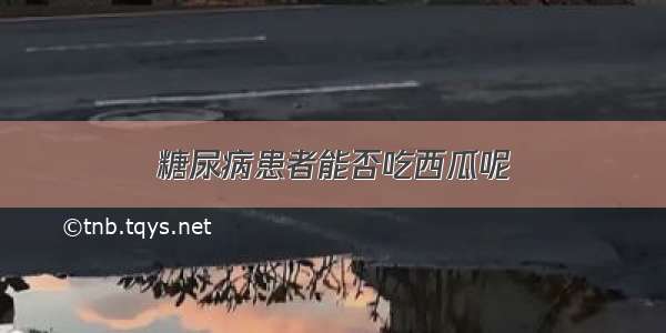 糖尿病患者能否吃西瓜呢