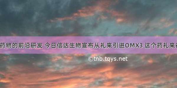 浅谈糖尿病药物的前沿研发 今日信达生物宣布从礼来引进OMX3 这个药礼来在美国做1期