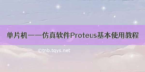 单片机——仿真软件Proteus基本使用教程