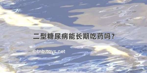 二型糖尿病能长期吃药吗？