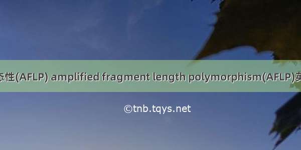 扩增片段长度多态性(AFLP) amplified fragment length polymorphism(AFLP)英语短句 例句大全