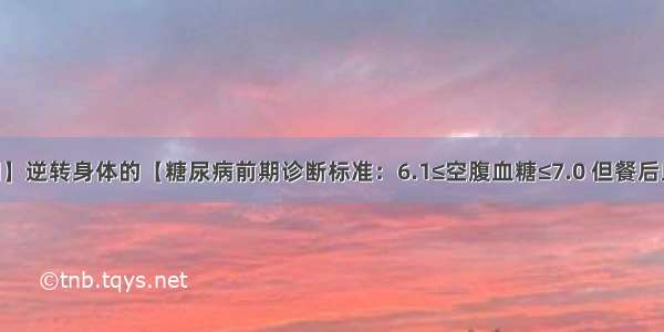 【糖前期】逆转身体的【糖尿病前期诊断标准：6.1≤空腹血糖≤7.0 但餐后血糖＜7.8 