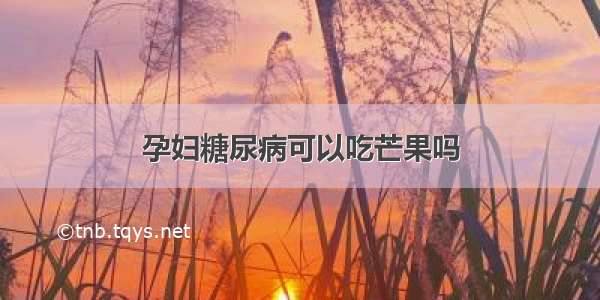 孕妇糖尿病可以吃芒果吗