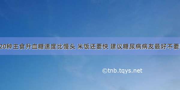 这20种主食升血糖速度比馒头 米饭还要快 建议糖尿病病友最好不要吃！