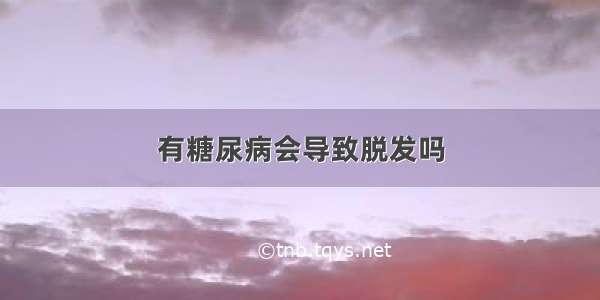 有糖尿病会导致脱发吗