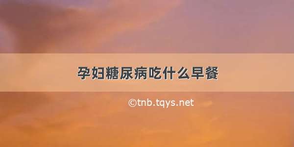 孕妇糖尿病吃什么早餐