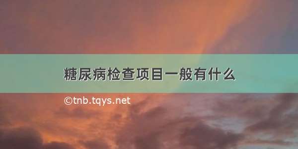 糖尿病检查项目一般有什么