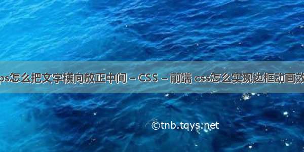 wps怎么把文字横向放正中间 – CSS – 前端 css怎么实现边框动画效果