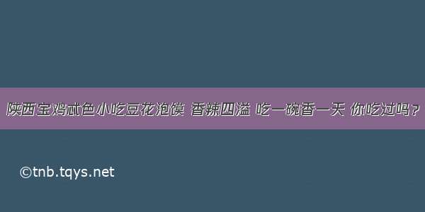 陕西宝鸡忒色小吃豆花泡馍 香辣四溢 吃一碗香一天 你吃过吗？