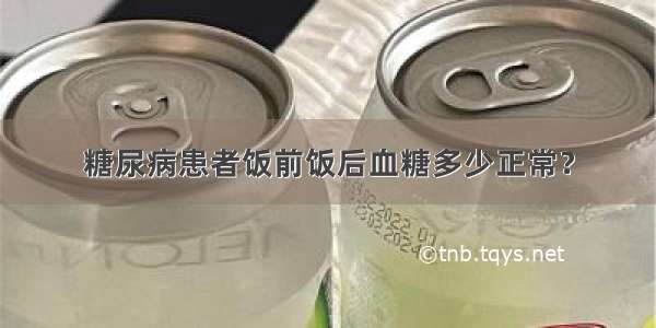 糖尿病患者饭前饭后血糖多少正常？