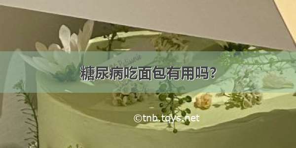 糖尿病吃面包有用吗？