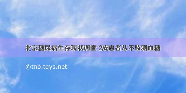 北京糖尿病生存现状调查 2成患者从不监测血糖