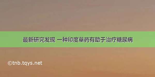 最新研究发现 一种印度草药有助于治疗糖尿病